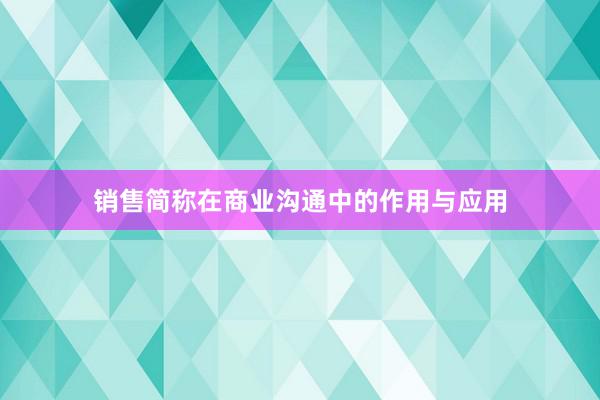 销售简称在商业沟通中的作用与应用