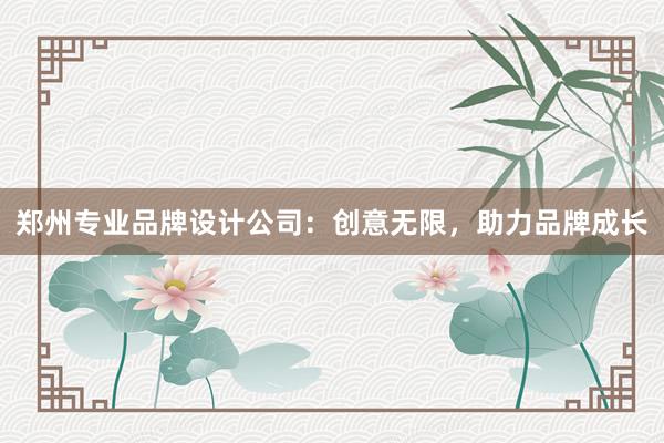 郑州专业品牌设计公司：创意无限，助力品牌成长