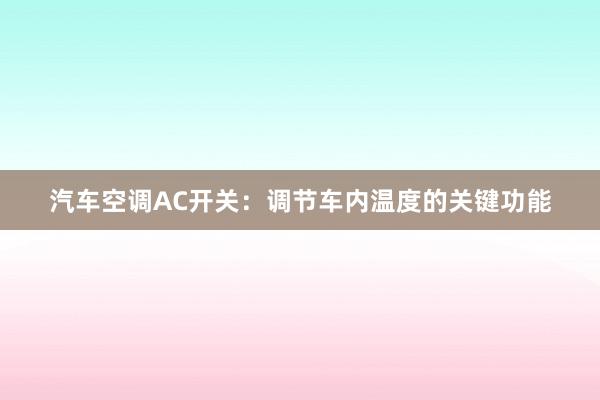 汽车空调AC开关：调节车内温度的关键功能