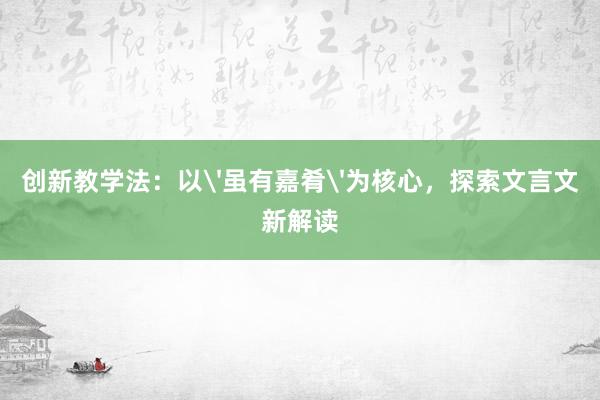 创新教学法：以'虽有嘉肴'为核心，探索文言文新解读