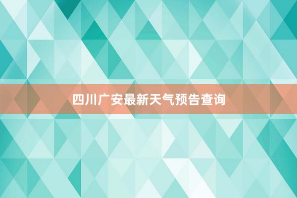 四川广安最新天气预告查询